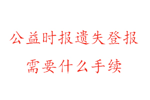 公益时报遗失登报需要什么手续找我要登报网