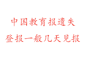 中国教育报遗失登报一般几天见报找我要登报网