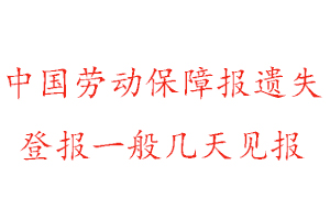 中国劳动保障报遗失登报一般几天见报找我要登报网