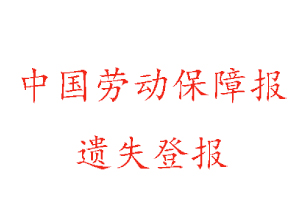 中国劳动保障报遗失登报多少钱找我要登报网