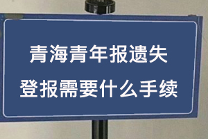 青海青年报遗失登报需要什么手续找我要登报网