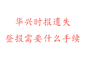 华兴时报遗失登报需要什么手续找我要登报网