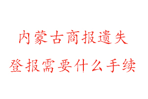 内蒙古商报遗失登报需要什么手续找我要登报网