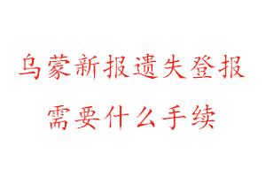 乌蒙新报遗失登报需要什么手续找我要登报网