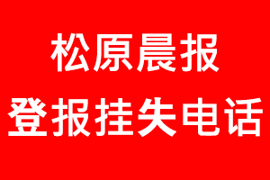 松原晨报登报挂失，松原晨报登报挂失电话找我要登报网