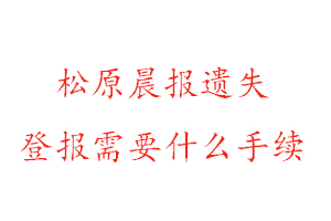 松原晨报遗失登报需要什么手续找我要登报网