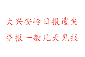 大兴安岭日报遗失登报一般几天见报找我要登报网