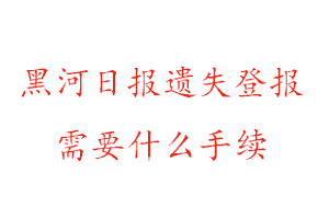 黑河日报遗失登报需要什么手续找我要登报网