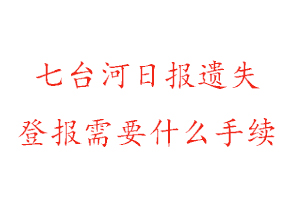 七台河日报遗失登报需要什么手续找我要登报网