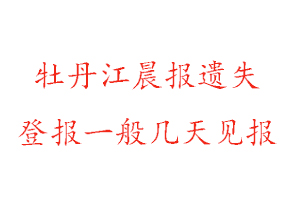 牡丹江晨报遗失登报一般几天见报找我要登报网