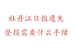 牡丹江日报遗失登报需要什么手续找我要登报网