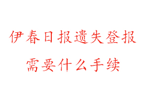 伊春日报遗失登报需要什么手续找我要登报网