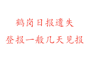 鹤岗日报遗失登报一般几天见报找我要登报网