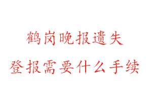 鹤岗晚报遗失登报需要什么手续找我要登报网