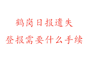 鹤岗日报遗失登报需要什么手续找我要登报网