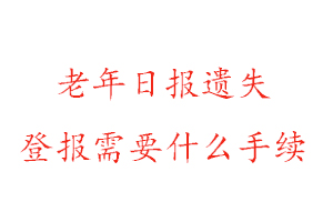 老年日报遗失登报需要什么手续找我要登报网