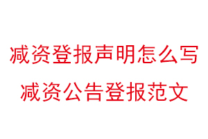 减资登报声明怎么写，减资公告登报范文找我要登报网