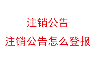 注销公告，注销公告怎么登报找我要登报网