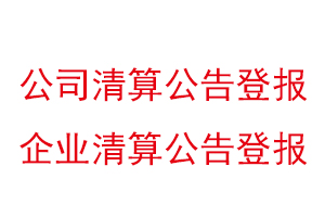 公司清算公告登报，企业清算公告登报找我要登报网