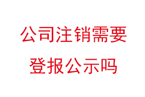 公司注销需要登报公示吗，企业注销登报公示多少天找我要登报网