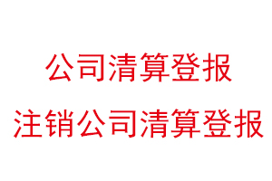 公司清算登报，注销公司清算登报找我要登报网