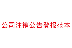 公司注销公告登报范本，公司注销公告刊登找我要登报网