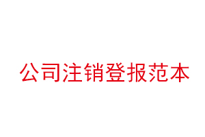 公司注销登报范本，公司注销登报需要什么资料找我要登报网