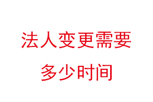 法人变更需要多少时间，法人变更需要多少时间生效找我要登报网