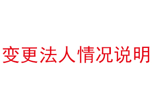 变更法人情况说明，公司法人变更情况说明找我要登报网