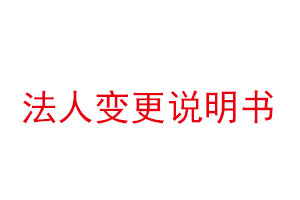 法人变更说明书，公司法人变更说明书找我要登报网