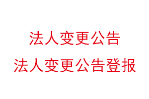 法人变更公告，法人变更公告登报找我要登报网