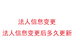 法人信息变更，法人信息变更后多久更新找我要登报网