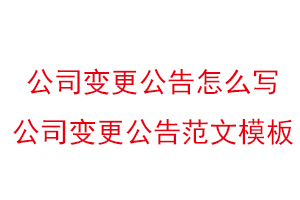 公司变更公告怎么写，公司变更公告范文模板找我要登报网