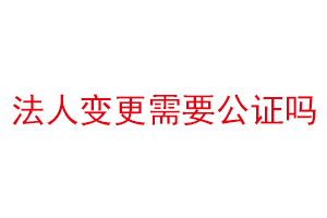 法人变更需要公证吗找我要登报网