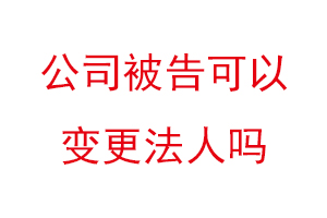 公司被告可以变更法人吗找我要登报网