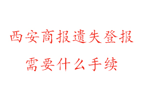 西安商报遗失登报需要什么手续找我要登报网