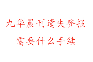 九华晨刊遗失登报需要什么手续找我要登报网