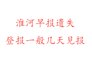 淮河早报遗失登报一般几天见报找我要登报网