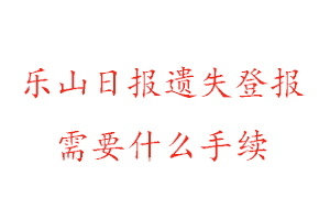 乐山日报遗失登报需要什么手续找我要登报网