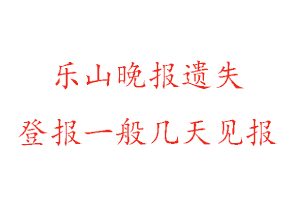 乐山晚报遗失登报一般几天见报找我要登报网