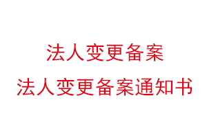 法人变更备案，法人变更备案通知书找我要登报网