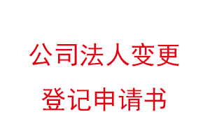 公司法人变更登记申请书，公司法人变更登记申请书模板找我要登报网