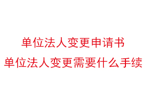 单位法人变更申请书，单位法人变更需要什么手续找我要登报网