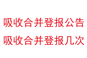 吸收合并登报公告，吸收合并登报几次找我要登报网