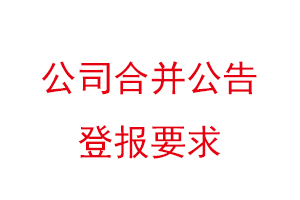 公司合并公告登报要求，公司合并公告登报时间找我要登报网