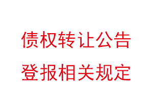 债权转让公告登报相关规定，债权转让公告登报声明找我要登报网