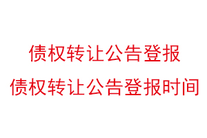 债权转让公告登报，债权转让公告登报时间找我要登报网