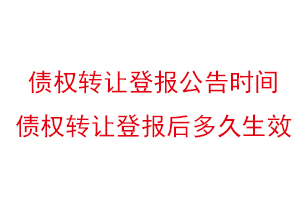 债权转让登报公告时间，债权转让登报后多久生效找我要登报网