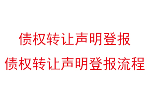 债权转让声明登报，债权转让声明登报流程找我要登报网