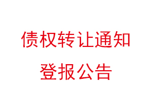 债权转让通知登报公告，债权转让的通知可以登报不找我要登报网